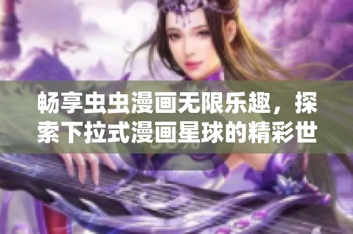 畅享虫虫漫画无限乐趣，探索下拉式漫画星球的精彩世界