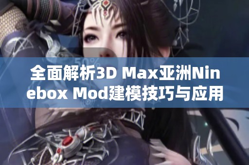 全面解析3D Max亚洲Ninebox Mod建模技巧与应用指南