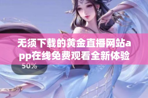 无须下载的黄金直播网站app在线免费观看全新体验