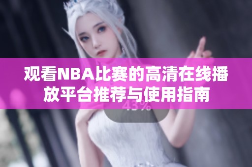 观看NBA比赛的高清在线播放平台推荐与使用指南