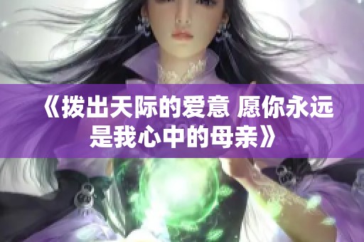 《拨出天际的爱意 愿你永远是我心中的母亲》