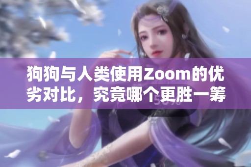 狗狗与人类使用Zoom的优劣对比，究竟哪个更胜一筹