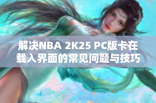 解决NBA 2K25 PC版卡在载入界面的常见问题与技巧