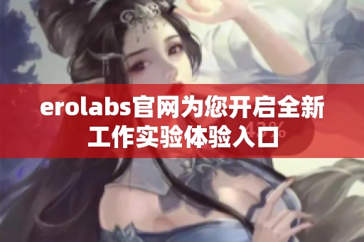 erolabs官网为您开启全新工作实验体验入口