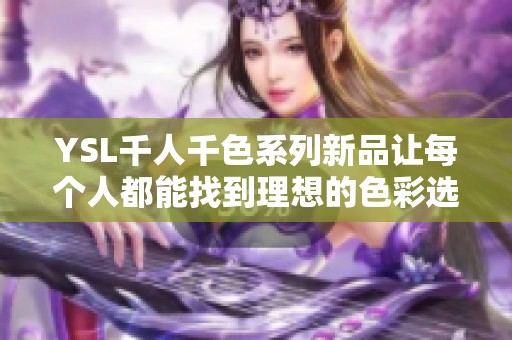 YSL千人千色系列新品让每个人都能找到理想的色彩选择