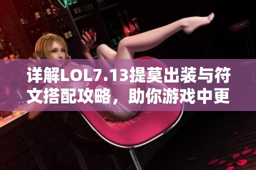 详解LOL7.13提莫出装与符文搭配攻略，助你游戏中更畅快