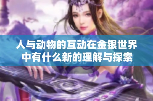 人与动物的互动在金银世界中有什么新的理解与探索