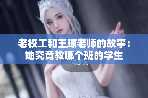 老校工和王琼老师的故事：她究竟教哪个班的学生