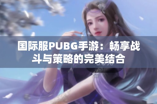 国际服PUBG手游：畅享战斗与策略的完美结合