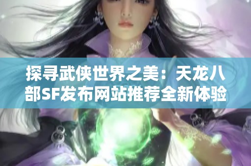 探寻武侠世界之美：天龙八部SF发布网站推荐全新体验