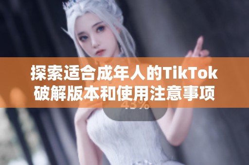 探索适合成年人的TikTok破解版本和使用注意事项