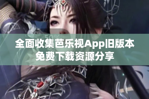 全面收集芭乐视App旧版本免费下载资源分享