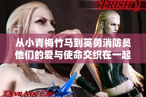 从小青梅竹马到英勇消防员他们的爱与使命交织在一起