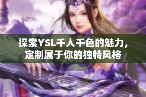 探索YSL千人千色的魅力，定制属于你的独特风格