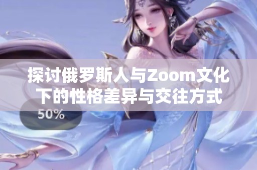 探讨俄罗斯人与Zoom文化下的性格差异与交往方式