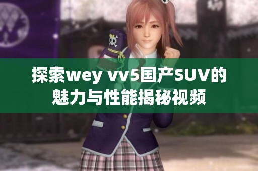 探索wey vv5国产SUV的魅力与性能揭秘视频