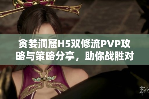 贪婪洞窟H5双修流PVP攻略与策略分享，助你战胜对手