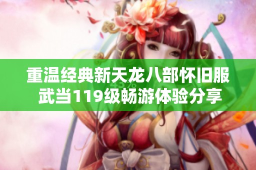 重温经典新天龙八部怀旧服 武当119级畅游体验分享