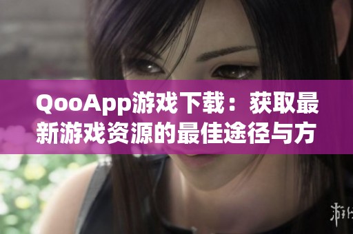 QooApp游戏下载：获取最新游戏资源的最佳途径与方法