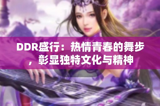 DDR盛行：热情青春的舞步，彰显独特文化与精神