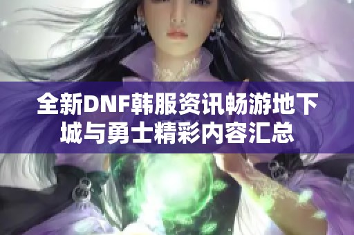 全新DNF韩服资讯畅游地下城与勇士精彩内容汇总