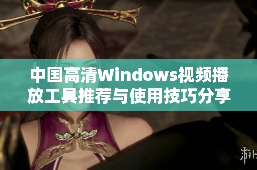 中国高清Windows视频播放工具推荐与使用技巧分享