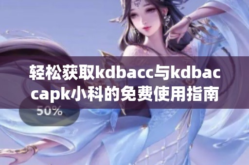 轻松获取kdbacc与kdbaccapk小科的免费使用指南与技巧