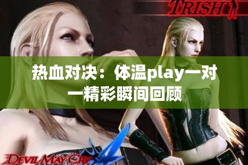 热血对决：体温play一对一精彩瞬间回顾