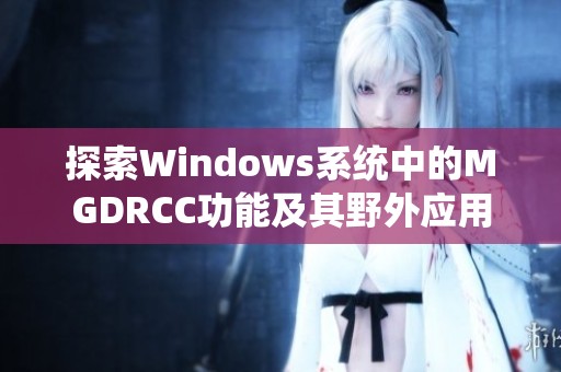 探索Windows系统中的MGDRCC功能及其野外应用潜力