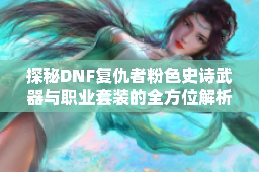 探秘DNF复仇者粉色史诗武器与职业套装的全方位解析