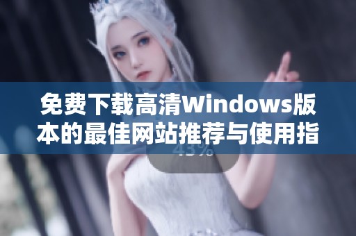 免费下载高清Windows版本的最佳网站推荐与使用指南