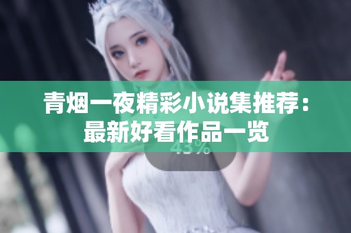 青烟一夜精彩小说集推荐：最新好看作品一览