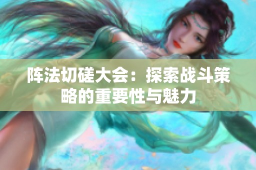 阵法切磋大会：探索战斗策略的重要性与魅力