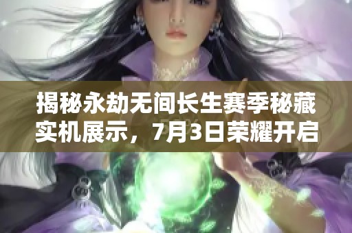 揭秘永劫无间长生赛季秘藏实机展示，7月3日荣耀开启!