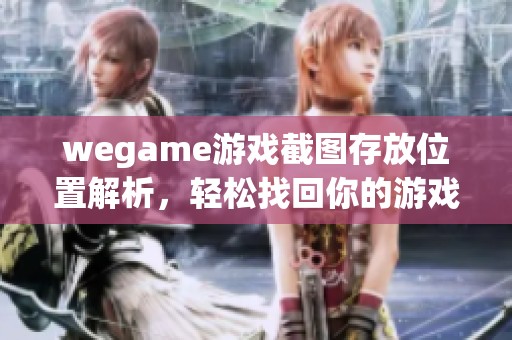 wegame游戏截图存放位置解析，轻松找回你的游戏回忆