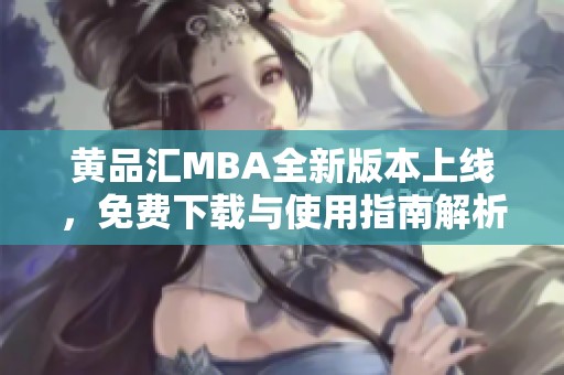 黄品汇MBA全新版本上线，免费下载与使用指南解析