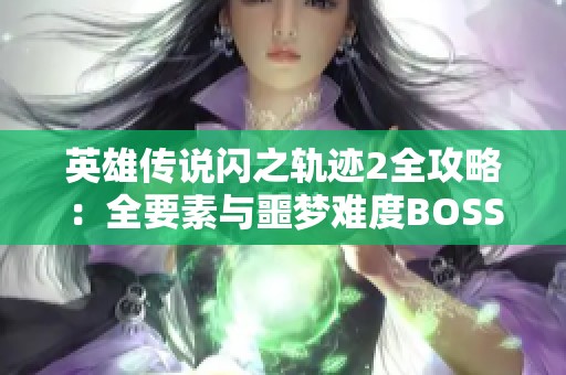 英雄传说闪之轨迹2全攻略：全要素与噩梦难度BOSS详解分享