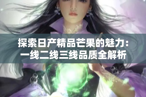 探索日产精品芒果的魅力：一线二线三线品质全解析