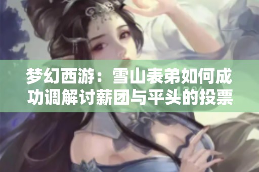 梦幻西游：雪山表弟如何成功调解讨薪团与平头的投票钱纠纷