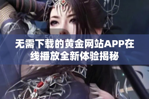 无需下载的黄金网站APP在线播放全新体验揭秘