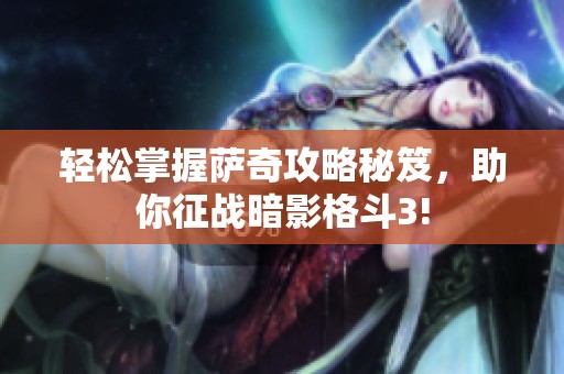 轻松掌握萨奇攻略秘笈，助你征战暗影格斗3!