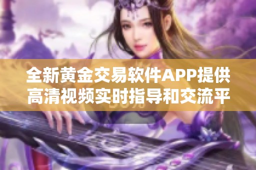 全新黄金交易软件APP提供高清视频实时指导和交流平台