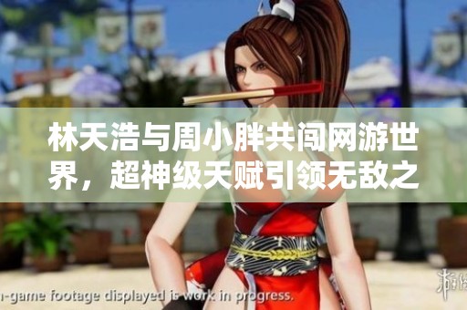 林天浩与周小胖共闯网游世界，超神级天赋引领无敌之路