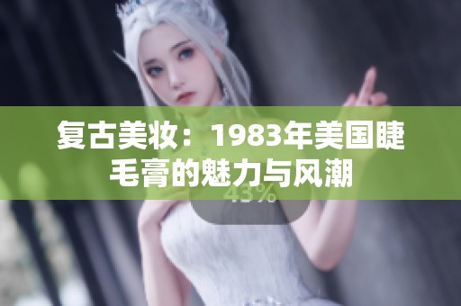 复古美妆：1983年美国睫毛膏的魅力与风潮