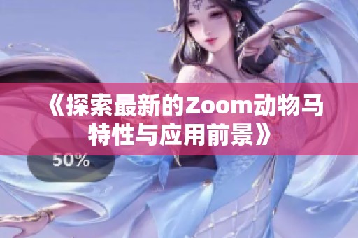 《探索最新的Zoom动物马特性与应用前景》