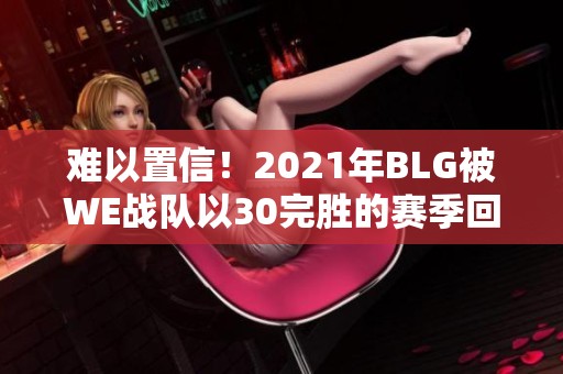难以置信！2021年BLG被WE战队以30完胜的赛季回顾