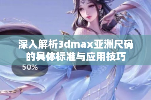 深入解析3dmax亚洲尺码的具体标准与应用技巧