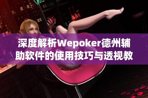 深度解析Wepoker德州辅助软件的使用技巧与透视教程
