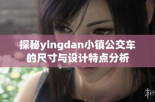 探秘yingdan小镇公交车的尺寸与设计特点分析