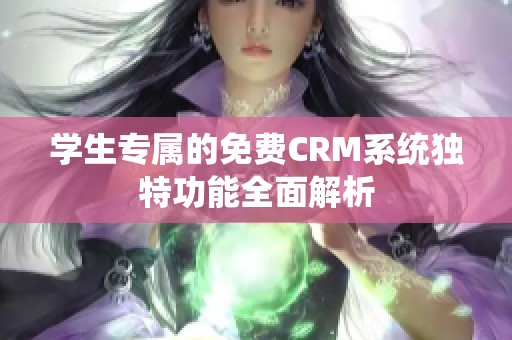 学生专属的免费CRM系统独特功能全面解析